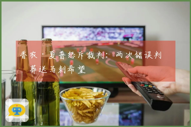 香农·夏普怒斥裁判：两次错误判罚葬送马刺希望