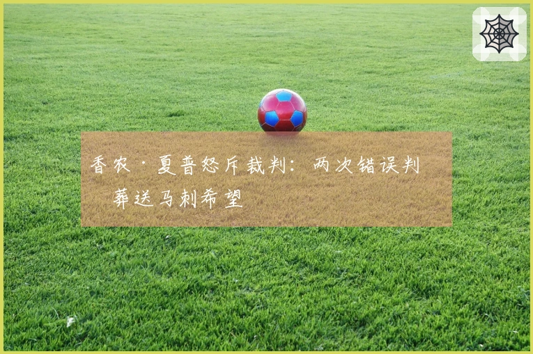 香农·夏普怒斥裁判:两次错误判罚葬送马刺希望